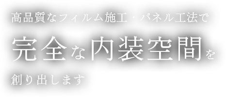 高品質なフィルム施工・パネル工法で完全な内装空間を創り出します