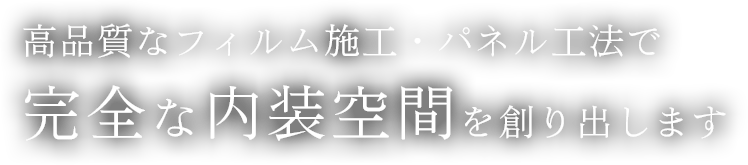 高品質なフィルム施工・パネル工法で完全な内装空間を創り出します